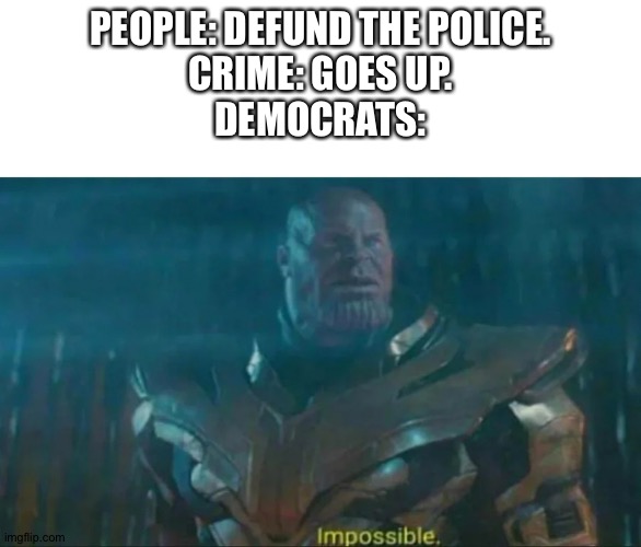 Thanos Impossible | PEOPLE: DEFUND THE POLICE.
CRIME: GOES UP.
DEMOCRATS: | image tagged in thanos impossible | made w/ Imgflip meme maker
