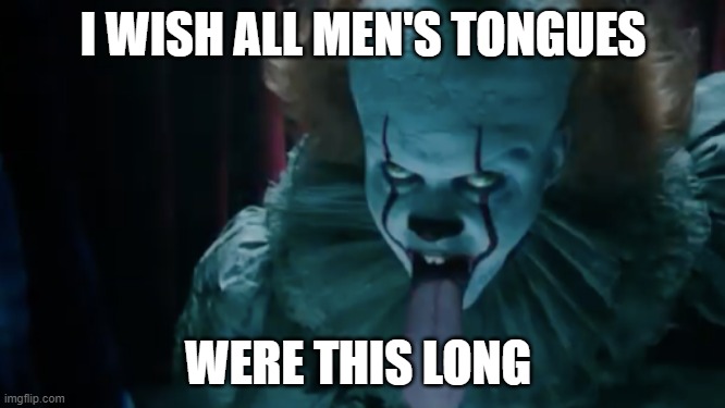 if only this were real! | I WISH ALL MEN'S TONGUES; WERE THIS LONG | image tagged in pennywise the dancing clown,pennywise,dirty mind,humour,funny | made w/ Imgflip meme maker