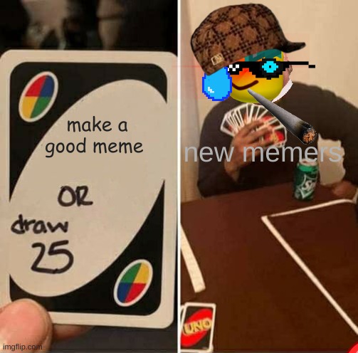 UNO Draw 25 Cards Meme | make a good meme; new memers | image tagged in memes,uno draw 25 cards,new memers | made w/ Imgflip meme maker