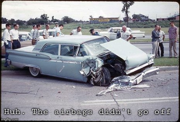 Vintage photos of wrecks are so cringe worthy | Huh. The airbags didn't go off | image tagged in oof,oh my god,poor choices | made w/ Imgflip meme maker