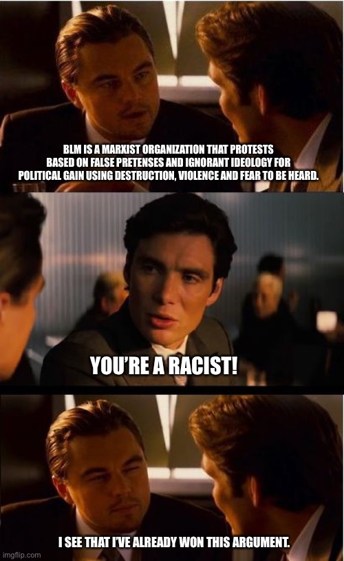 Arguing with a Liberal | BLM IS A MARXIST ORGANIZATION THAT PROTESTS BASED ON FALSE PRETENSES AND IGNORANT IDEOLOGY FOR POLITICAL GAIN USING DESTRUCTION, VIOLENCE AND FEAR TO BE HEARD. YOU’RE A RACIST! I SEE THAT I’VE ALREADY WON THIS ARGUMENT. | image tagged in memes,black lives matter,lies,racist,marxism | made w/ Imgflip meme maker