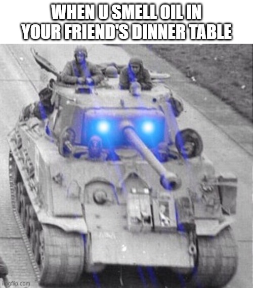 OIL | WHEN U SMELL OIL IN YOUR FRIEND'S DINNER TABLE | image tagged in oil | made w/ Imgflip meme maker