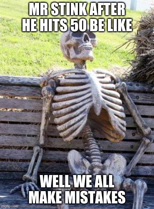 Waiting Skeleton Meme | MR STINK AFTER HE HITS 50 BE LIKE; WELL WE ALL MAKE MISTAKES | image tagged in memes,waiting skeleton | made w/ Imgflip meme maker