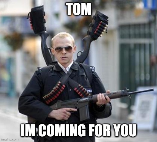 guy walking with shotguns movie | TOM IM COMING FOR YOU | image tagged in guy walking with shotguns movie | made w/ Imgflip meme maker