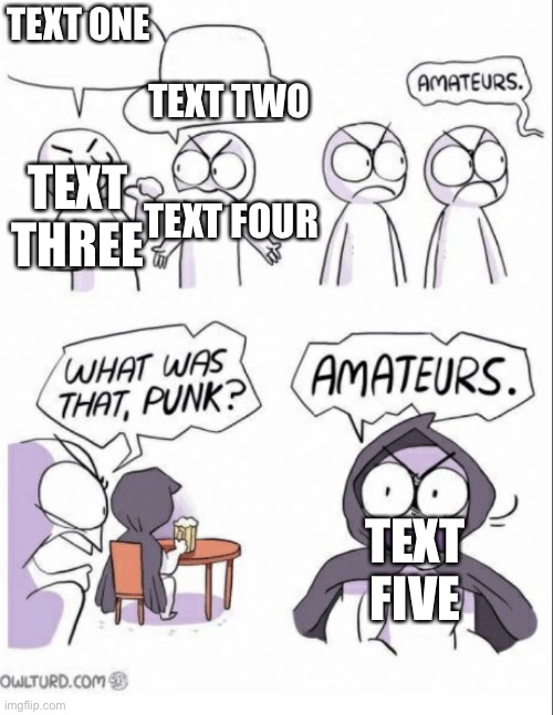 I just thought I should do this | TEXT ONE; TEXT TWO; TEXT THREE; TEXT FOUR; TEXT FIVE | image tagged in amateurs w/ fixed text boxes | made w/ Imgflip meme maker