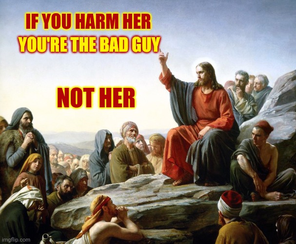Every Single Time | IF YOU HARM HER; YOU'RE THE BAD GUY; NOT HER | image tagged in jesus preaching,time,domestic violence,domestic abuse,there are no real men,memes | made w/ Imgflip meme maker