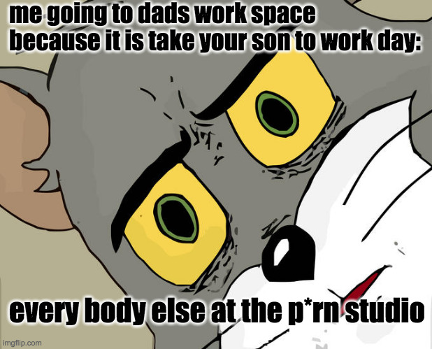 bring ur son to work day | me going to dads work space because it is take your son to work day:; every body else at the p*rn studio | image tagged in memes,unsettled tom | made w/ Imgflip meme maker