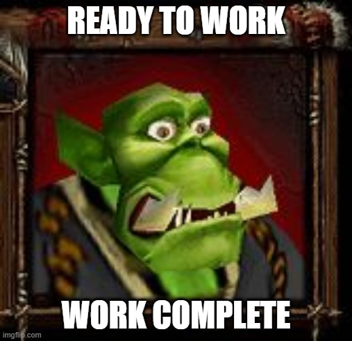 frozen throne memes | READY TO WORK; WORK COMPLETE | image tagged in warcraft orc peon | made w/ Imgflip meme maker