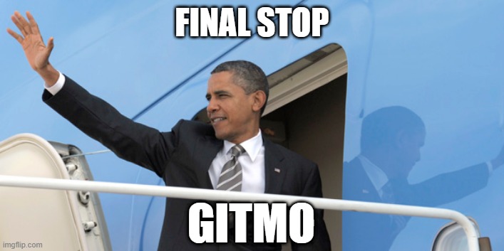 Time to get on the plane, Barack | FINAL STOP; GITMO | image tagged in obama,barack obama,guantanomo,gitmo | made w/ Imgflip meme maker