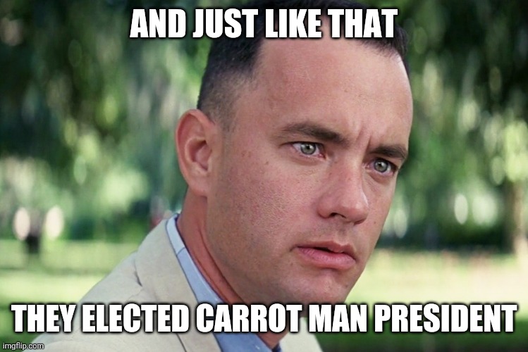 gump carrot | AND JUST LIKE THAT; THEY ELECTED CARROT MAN PRESIDENT | image tagged in memes,and just like that | made w/ Imgflip meme maker
