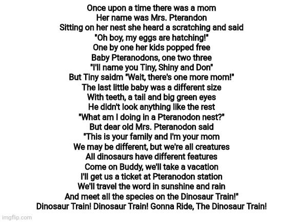 Blank White Template | Once upon a time there was a mom
Her name was Mrs. Pterandon
Sitting on her nest she heard a scratching and said
"Oh boy, my eggs are hatchi | image tagged in blank white template | made w/ Imgflip meme maker