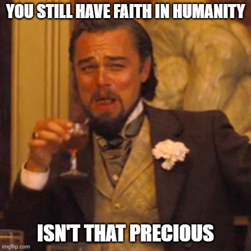 Laughing Leo | YOU STILL HAVE FAITH IN HUMANITY; ISN'T THAT PRECIOUS | image tagged in laughing leo | made w/ Imgflip meme maker
