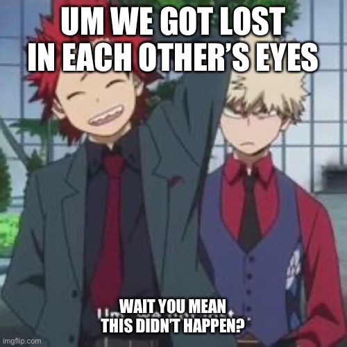You mean this didn’t happen? Btw I ship KiriBaku don’t at me | UM WE GOT LOST IN EACH OTHER’S EYES; WAIT YOU MEAN THIS DIDN’T HAPPEN? | image tagged in my hero academia,shipping | made w/ Imgflip meme maker