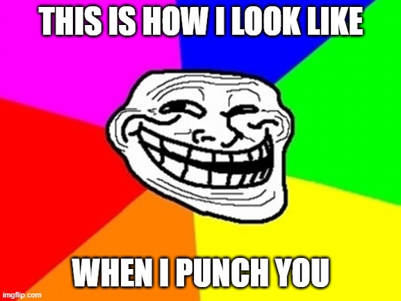 troll | THIS IS HOW I LOOK LIKE; WHEN I PUNCH YOU | image tagged in memes,troll face colored | made w/ Imgflip meme maker
