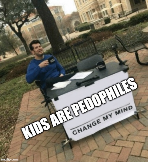 Change my mind | KIDS ARE PEDOPHILES | image tagged in change my mind | made w/ Imgflip meme maker
