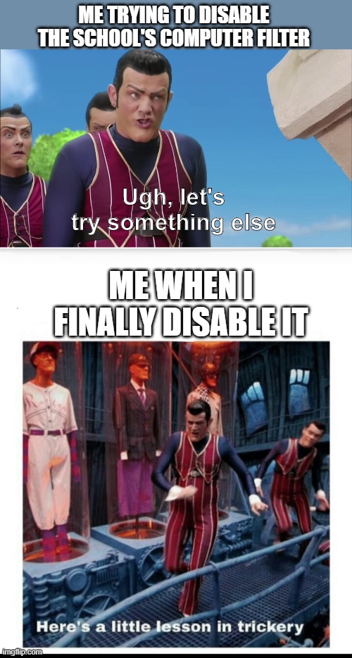 ME TRYING TO DISABLE THE SCHOOL'S COMPUTER FILTER; Ugh, let's try something else; ME WHEN I FINALLY DISABLE IT | image tagged in here's a little lesson of trickery,robbie rotten,filter,middle school | made w/ Imgflip meme maker