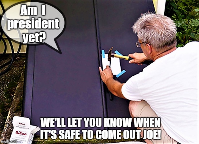 Biden locked in basement | Am  I 
president 
yet? WE'LL LET YOU KNOW WHEN IT'S SAFE TO COME OUT JOE! | image tagged in political meme,joe biden,president,elections,basement,bunker | made w/ Imgflip meme maker