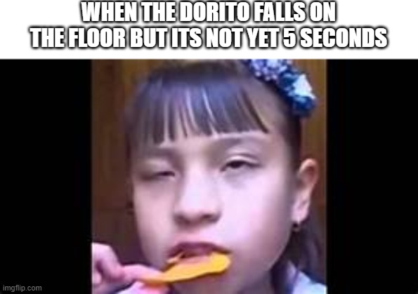 When chips fall on floors | WHEN THE DORITO FALLS ON THE FLOOR BUT ITS NOT YET 5 SECONDS | image tagged in dorito girl | made w/ Imgflip meme maker