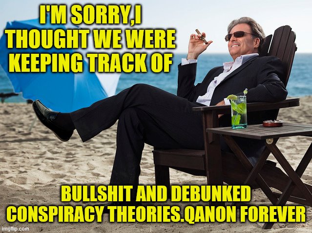 I'M SORRY,I THOUGHT WE WERE KEEPING TRACK OF BULLSHIT AND DEBUNKED CONSPIRACY THEORIES.QANON FOREVER | made w/ Imgflip meme maker