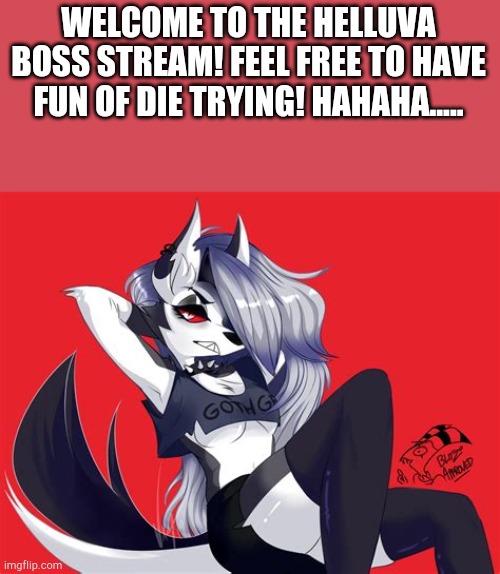 Welcome! |  WELCOME TO THE HELLUVA BOSS STREAM! FEEL FREE TO HAVE FUN OF DIE TRYING! HAHAHA..... | image tagged in helluva boss,luna,memes,funny,art | made w/ Imgflip meme maker