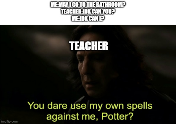 You dare Use my own spells against me | ME:MAY I GO TO THE BATHROOM?
TEACHER:IDK CAN YOU?
ME:IDK CAN I? TEACHER | image tagged in you dare use my own spells against me | made w/ Imgflip meme maker