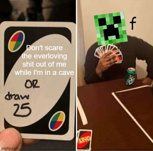 Better draw 25, bitch. | f; Don't scare the everloving shit out of me while I'm in a cave | image tagged in memes,uno draw 25 cards | made w/ Imgflip meme maker