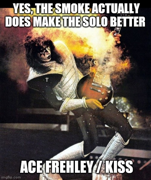 YES, THE SMOKE ACTUALLY DOES MAKE THE SOLO BETTER; ACE FREHLEY / KISS | image tagged in kiss | made w/ Imgflip meme maker