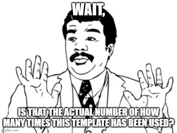 Neil deGrasse Tyson Meme | WAIT, IS THAT THE ACTUAL NUMBER OF HOW MANY TIMES THIS TEMPLATE HAS BEEN USED? | image tagged in memes,neil degrasse tyson | made w/ Imgflip meme maker