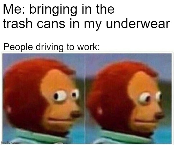 Actually didn't think anybody would see me | Me: bringing in the trash cans in my underwear; People driving to work: | image tagged in memes,monkey puppet,underwear,trash can,pickup | made w/ Imgflip meme maker