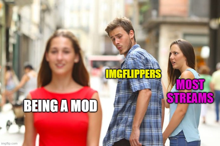 It's just a dream, move along! | IMGFLIPPERS; MOST STREAMS; BEING A MOD | image tagged in memes,distracted boyfriend,mod,streams,imgflippers | made w/ Imgflip meme maker