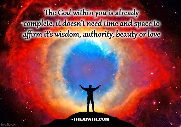 You are complete | The God within you is already complete, it doesn’t need time and space to affirm it’s wisdom, authority, beauty or love; -THEAPATH.COM | image tagged in in awe of the helix nebula,spiritual memes,god | made w/ Imgflip meme maker