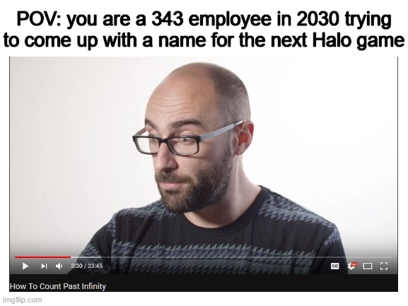 POV: you are a 343 employee in 2030 trying to come up with a name for the next Halo game | image tagged in halo | made w/ Imgflip meme maker