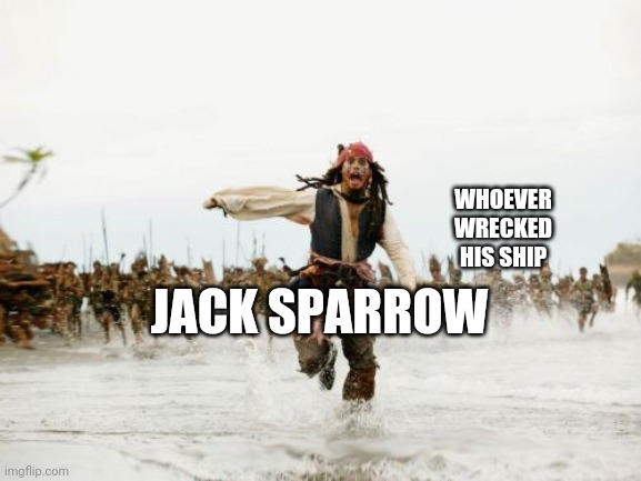 Jack Sparrow Being Chased Meme | WHOEVER WRECKED HIS SHIP JACK SPARROW | image tagged in memes,jack sparrow being chased | made w/ Imgflip meme maker
