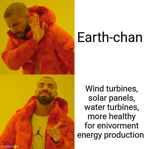 Drake Hotline Bling Meme | Earth-chan Wind turbines, solar panels, water turbines, more healthy for enivorment energy production | image tagged in memes,drake hotline bling | made w/ Imgflip meme maker