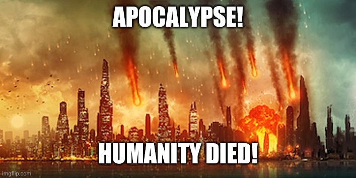 Apocalypse  | APOCALYPSE! HUMANITY DIED! | image tagged in apocalypse | made w/ Imgflip meme maker