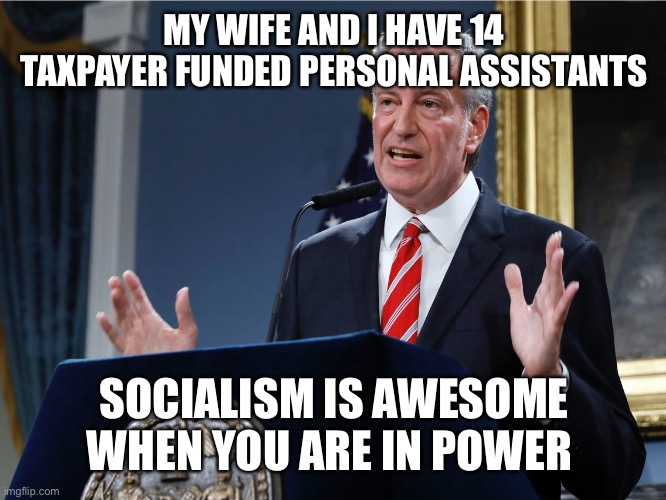 A socialist king | MY WIFE AND I HAVE 14 TAXPAYER FUNDED PERSONAL ASSISTANTS; SOCIALISM IS AWESOME WHEN YOU ARE IN POWER | image tagged in mayor bill de blasio explains himself | made w/ Imgflip meme maker