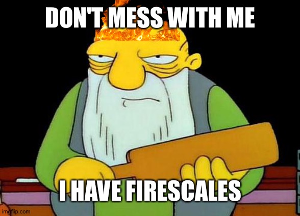 Peril | DON'T MESS WITH ME; I HAVE FIRESCALES | image tagged in memes,that's a paddlin',peril,wof | made w/ Imgflip meme maker