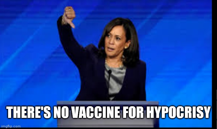 Hypocrisy | THERE'S NO VACCINE FOR HYPOCRISY | image tagged in kamala harris | made w/ Imgflip meme maker