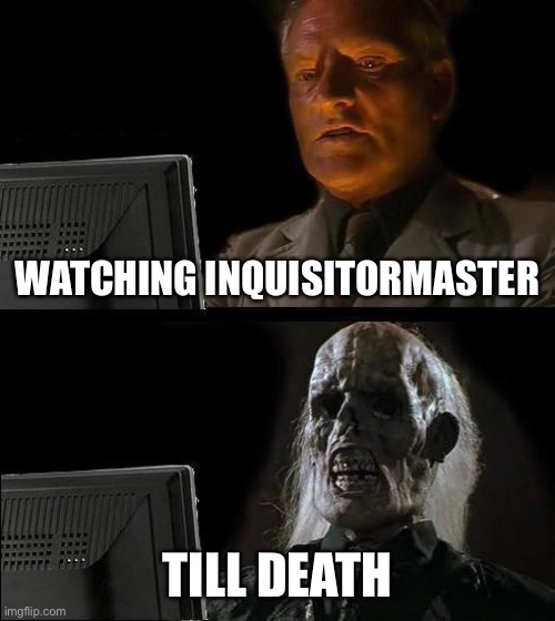 I'll Just Wait Here | WATCHING INQUISITORMASTER; TILL DEATH | image tagged in memes,i'll just wait here | made w/ Imgflip meme maker