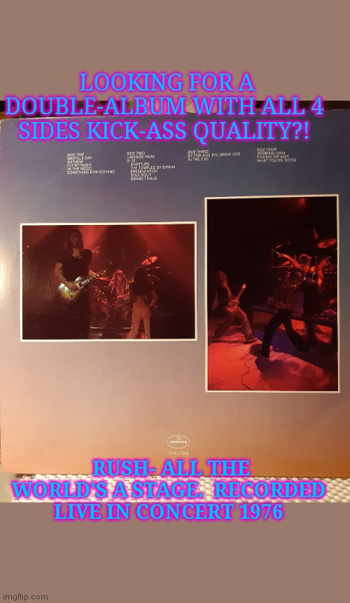 Classic live RUSH | LOOKING FOR A DOUBLE-ALBUM WITH ALL 4 SIDES KICK-ASS QUALITY?! RUSH- ALL THE WORLD'S A STAGE.  RECORDED LIVE IN CONCERT 1976 | image tagged in classic rock | made w/ Imgflip meme maker