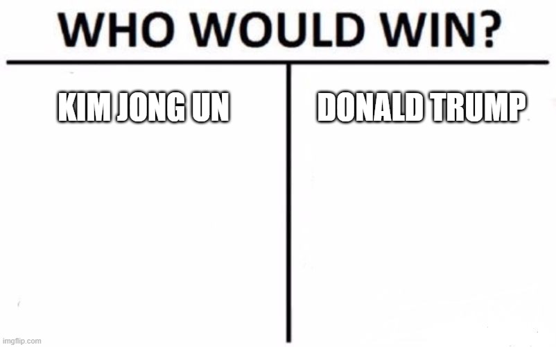 Who Would Win? |  KIM JONG UN; DONALD TRUMP | image tagged in memes,funny,donald trump,lol,kim jong un | made w/ Imgflip meme maker