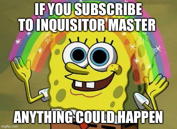 subscribe and nothing is impossible | IF YOU SUBSCRIBE TO INQUISITOR MASTER; ANYTHING COULD HAPPEN | image tagged in memes,imagination spongebob | made w/ Imgflip meme maker