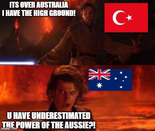 Gallipoli  be like... | ITS OVER AUSTRALIA I HAVE THE HIGH GROUND! U HAVE UNDERESTIMATED THE POWER OF THE AUSSIE?! | image tagged in it's over anakin i have the high ground,ww2,australia | made w/ Imgflip meme maker