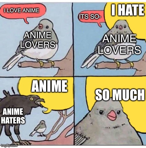 anime lovers and haters | I HATE; I LOVE ANIME; ITS SO-; ANIME LOVERS; ANIME LOVERS; ANIME; SO MUCH; ANIME HATERS | image tagged in annoyed bird | made w/ Imgflip meme maker