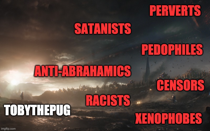 Who will join me? | PERVERTS; SATANISTS; PEDOPHILES; ANTI-ABRAHAMICS; CENSORS; RACISTS; TOBYTHEPUG; XENOPHOBES | image tagged in memes,politics,imgflip,censorship,avengers endgame | made w/ Imgflip meme maker