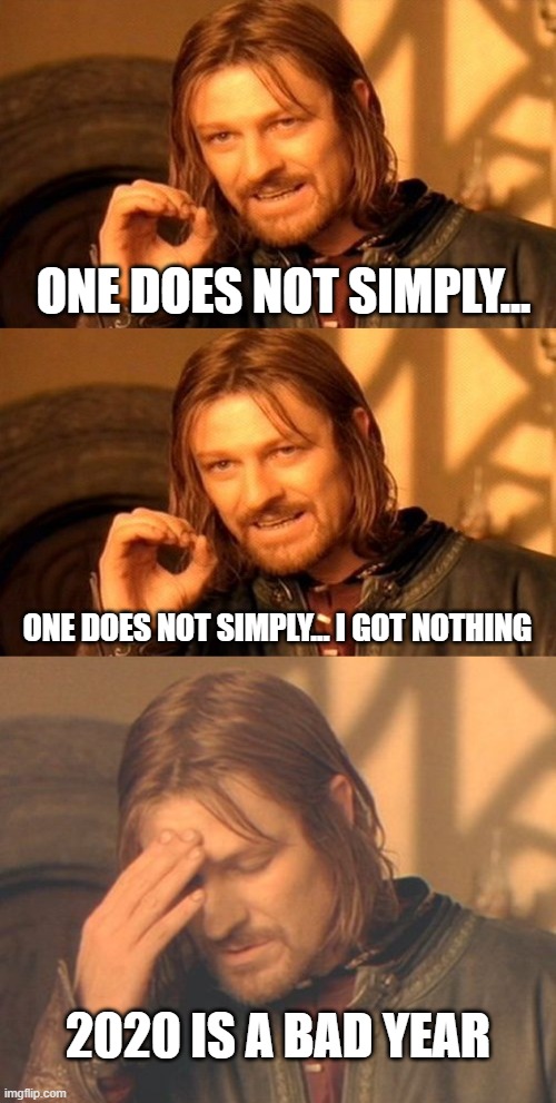 One does not simply... hey, you know what? I RESIGN | ONE DOES NOT SIMPLY... ONE DOES NOT SIMPLY... I GOT NOTHING; 2020 IS A BAD YEAR | image tagged in memes,one does not simply,frustrated boromir,2020 | made w/ Imgflip meme maker