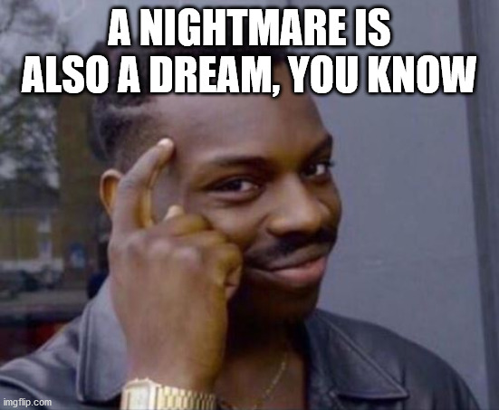 black guy pointing at head | A NIGHTMARE IS ALSO A DREAM, YOU KNOW | image tagged in black guy pointing at head | made w/ Imgflip meme maker