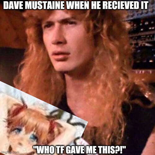 Confused Dave Mustaine | DAVE MUSTAINE WHEN HE RECIEVED IT "WHO TF GAVE ME THIS?!" | image tagged in confused dave mustaine | made w/ Imgflip meme maker