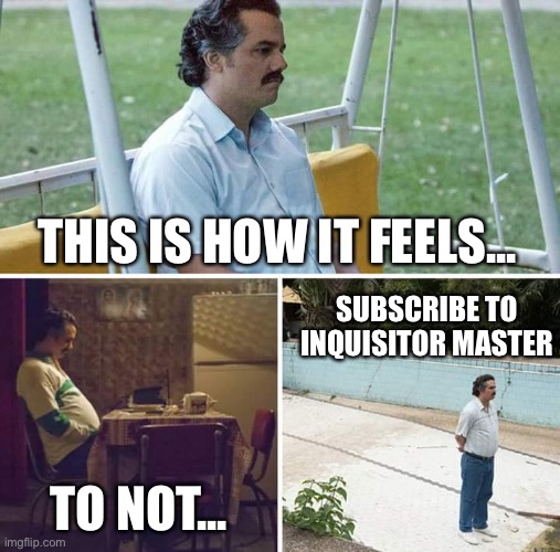 Sad Pablo Escobar | THIS IS HOW IT FEELS... SUBSCRIBE TO INQUISITOR MASTER; TO NOT... | image tagged in memes,sad pablo escobar | made w/ Imgflip meme maker