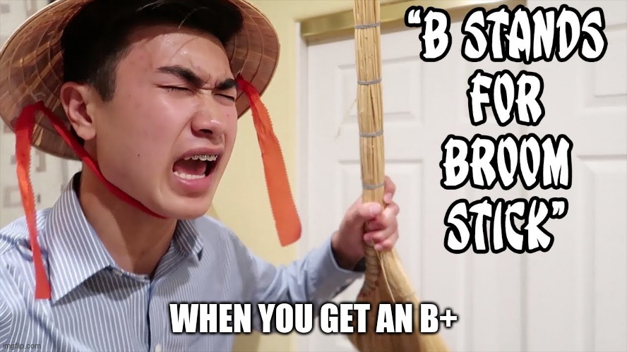 b stands for broomstick | WHEN YOU GET AN B+ | image tagged in funny | made w/ Imgflip meme maker